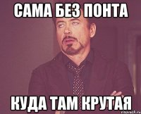 САМА БЕЗ ПОНТА КУДА ТАМ КРУТАЯ