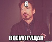 я всемогущая