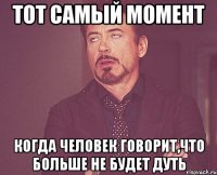 Тот самый момент когда человек говорит,что больше не будет дуть