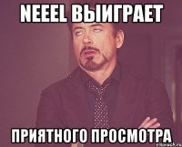 Neeel выиграет приятного просмотра