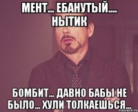 Мент... Ебанутый.... Нытик Бомбит... Давно бабы не было... Хули толкаешься...