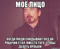 МОЁ ЛИЦО Когда люди скидывают всё на рабочий стол, вместо того, чтобы делать ярлыки