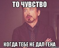 То чувство когда тебе не дал Гена