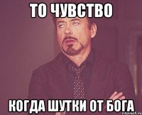 то чувство когда шутки от бога