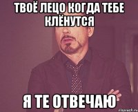 твоё лецо когда тебе клёнутся я те отвечаю