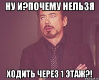 ну и?почему нельзя Ходить через 1 этаж?!