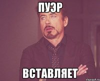 Пуэр Вставляет