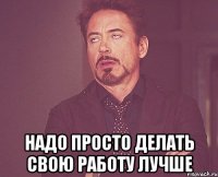  Надо просто делать свою работу лучше