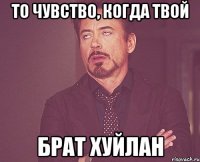 То чувство, когда твой Брат хуйлан