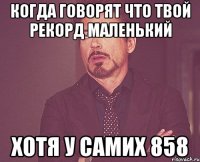 когда говорят что твой рекорд маленький хотя у самих 858