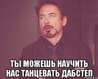  ты можешь научить нас танцевать дабстеп