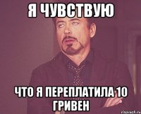 Я чувствую Что я переплатила 10 гривен