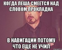 когда леша смеется над словом прокладка в навигации потому что еще не учил