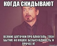 КОГДА СКИДЫВАЮТ ВСЯКИЕ ШУТОЧКИ ПРО АЛКОГОЛЬ, ТЛЕН БЫТИЯ, 40 КОШЕК, БЕЗЫСХОДНОСТЬ, И ПРОЧЕЕ УГ