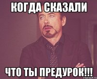 когда сказали что ты предурок!!!