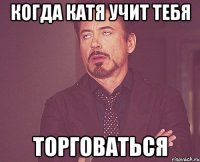 Когда Катя учит тебя Торговаться