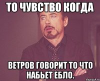 То чувство когда Ветров говорит то что набьет ебло.