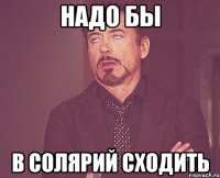 Надо бы в солярий сходить