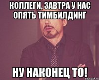 Коллеги, завтра у нас опять тимбилдинг Ну наконец то!