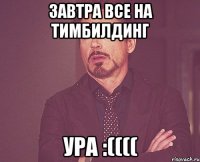 Завтра все на тимбилдинг Ура :((((