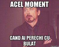 Acel moment cand ai perechi cu Bulat