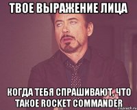 твое выражение лица когда тебя спрашивают, что такое Rocket Commander