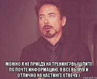  Можно я не приеду на тренинг?Вышлите по почте информацию, я все выучу и отлично на кастинге отвечу:)