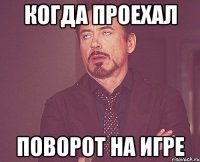 Когда проехал поворот на игре