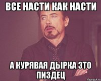 Все насти как насти А курявая дырка это пиздец