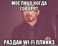 Моё лицо когда говорят Раздай WI-FI плиииз