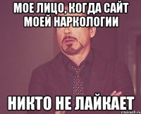 Мое лицо, когда сайт моей наркологии никто не лайкает