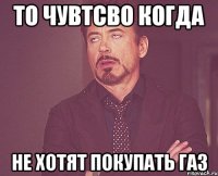 То чувтсво когда не хотят покупать газ