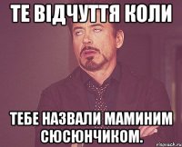 Те відчуття коли тебе назвали маминим сюсюнчиком.