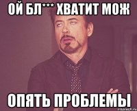 ОЙ БЛ*** ХВАТИТ МОЖ ОПЯТЬ ПРОБЛЕМЫ