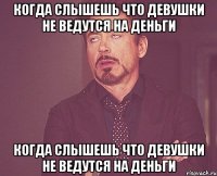 Когда слышешь что девушки не ведутся на деньги Когда слышешь что девушки не ведутся на деньги