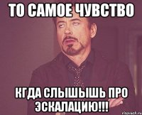 То самое чувство кгда слышышь про эскалацию!!!