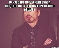 То чувство когда юля 3часа пиздить по телефону і оре на всю общагу 