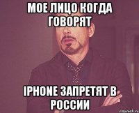 мое лицо когда говорят iPhone запретят в России