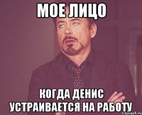 Мое лицо Когда Денис устраивается на работу