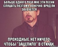 Больше одного раза мне эти песни слушать поэтому, конечно, вряд ли захочется Проходные, нет ничего, чтобы "зацепило" в стихах.