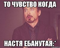 То чувство когда Настя ебанутая:*