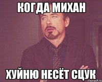 когда михан хуйню несёт сцук