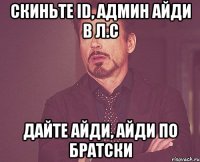 скиньте ID, админ айди в л.с дайте айди, айди по братски