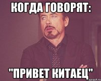 Когда говорят: "Привет китаец"