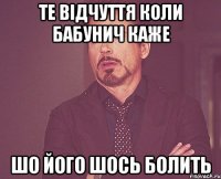 ТЕ ВІДЧУТТЯ КОЛИ БАБУНИЧ КАЖЕ ШО ЙОГО ШОСЬ БОЛИТЬ