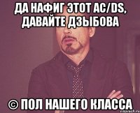 Да нафиг этот AC/DS, давайте Дзыбова © Пол нашего класса