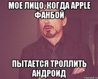 Мое лицо, когда Apple фанбой Пытается троллить андроид