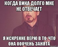 Когда Вика долго мне не отвечает Я искренне верю в то, что она ооочень занята