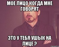 Мое лицо когда мне говорят Это у тебя ушык на лице ?