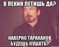 В Пекин летишь да? Наверно тараканов будешь кушать?